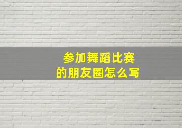 参加舞蹈比赛的朋友圈怎么写