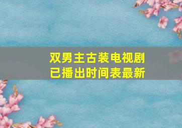 双男主古装电视剧已播出时间表最新