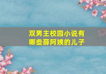 双男主校园小说有哪些薛阿姨的儿子