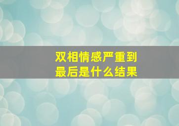 双相情感严重到最后是什么结果