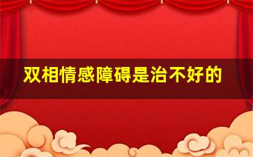 双相情感障碍是治不好的