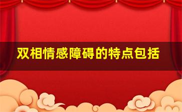 双相情感障碍的特点包括