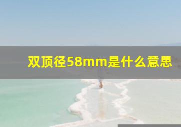 双顶径58mm是什么意思