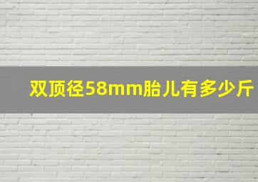 双顶径58mm胎儿有多少斤