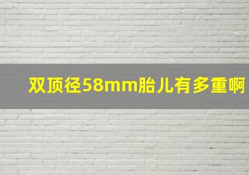 双顶径58mm胎儿有多重啊