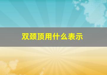 双颈顶用什么表示