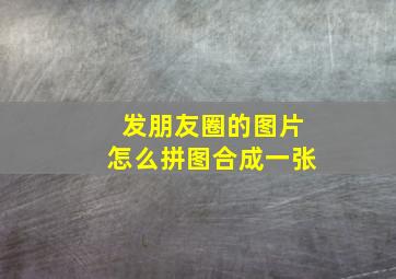 发朋友圈的图片怎么拼图合成一张