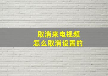 取消来电视频怎么取消设置的