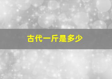 古代一斤是多少