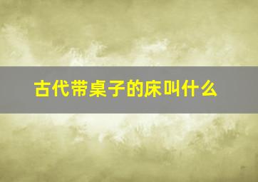 古代带桌子的床叫什么