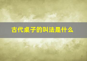 古代桌子的叫法是什么