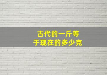 古代的一斤等于现在的多少克