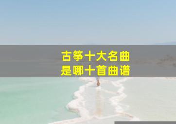 古筝十大名曲是哪十首曲谱