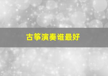 古筝演奏谁最好