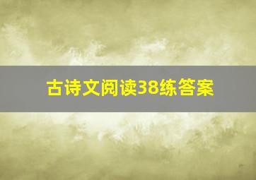 古诗文阅读38练答案