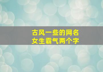 古风一些的网名女生霸气两个字