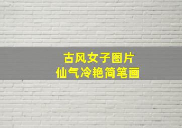 古风女子图片仙气冷艳简笔画