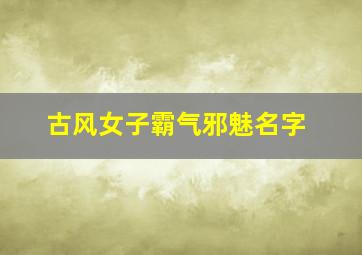 古风女子霸气邪魅名字