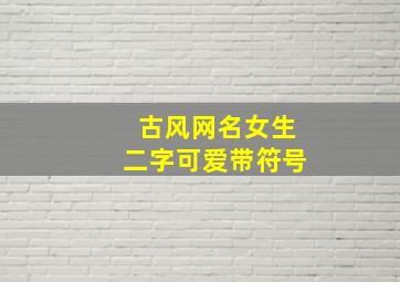 古风网名女生二字可爱带符号