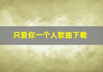 只爱你一个人歌曲下载