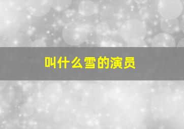 叫什么雪的演员