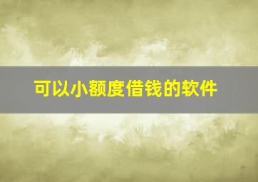 可以小额度借钱的软件