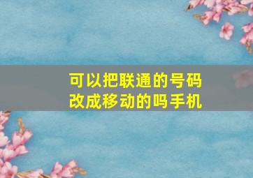 可以把联通的号码改成移动的吗手机