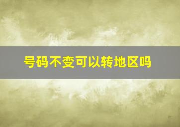 号码不变可以转地区吗