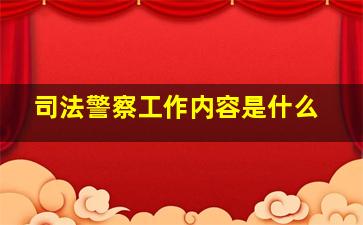 司法警察工作内容是什么