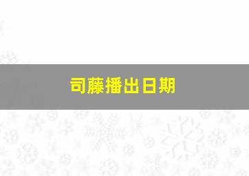 司藤播出日期