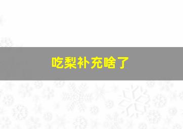 吃梨补充啥了