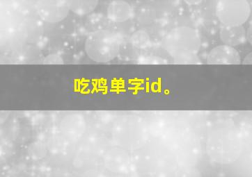 吃鸡单字id。