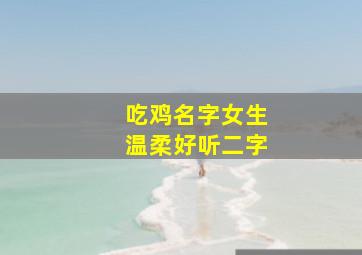 吃鸡名字女生温柔好听二字