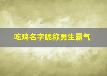 吃鸡名字昵称男生霸气