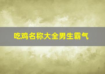 吃鸡名称大全男生霸气