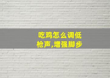 吃鸡怎么调低枪声,增强脚步