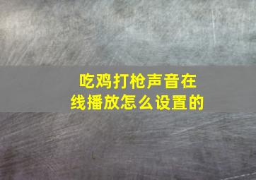 吃鸡打枪声音在线播放怎么设置的