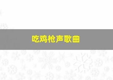 吃鸡枪声歌曲