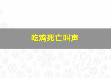 吃鸡死亡叫声