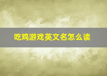 吃鸡游戏英文名怎么读