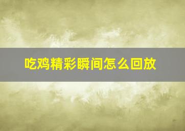 吃鸡精彩瞬间怎么回放