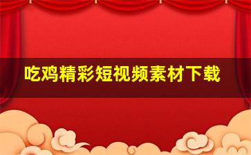 吃鸡精彩短视频素材下载