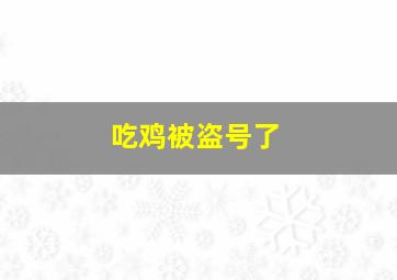 吃鸡被盗号了