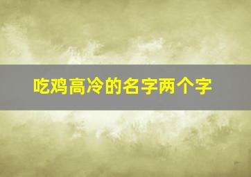 吃鸡高冷的名字两个字