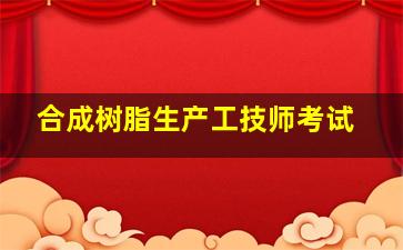 合成树脂生产工技师考试