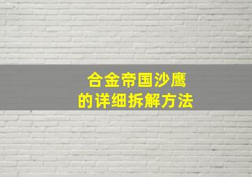 合金帝国沙鹰的详细拆解方法