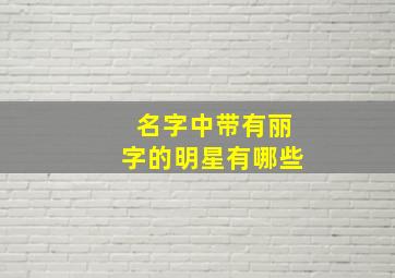 名字中带有丽字的明星有哪些