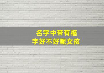 名字中带有福字好不好呢女孩