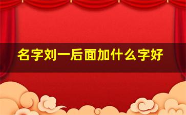 名字刘一后面加什么字好