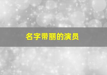 名字带丽的演员